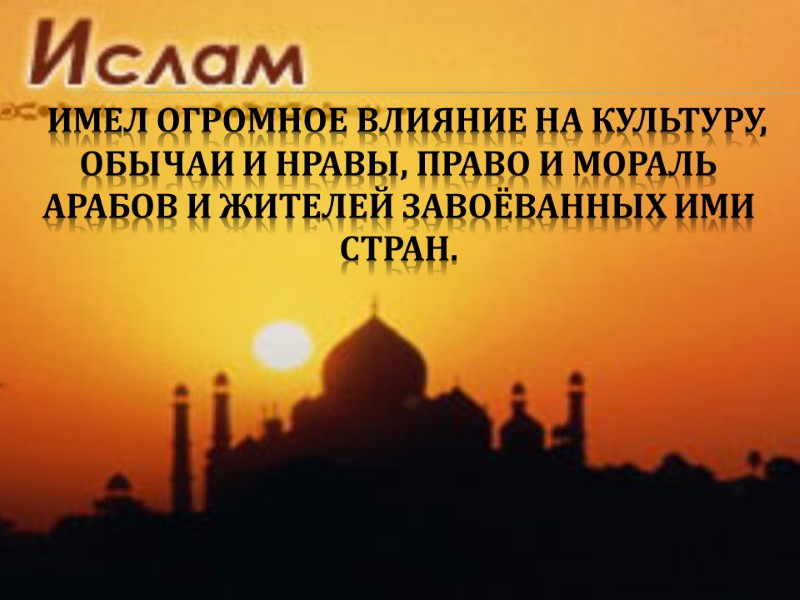имел огромное влияние на культуру, обычаи и нравы, право и мораль арабов и жителей